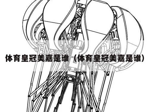体育皇冠美嘉是谁（体育皇冠美嘉是谁）