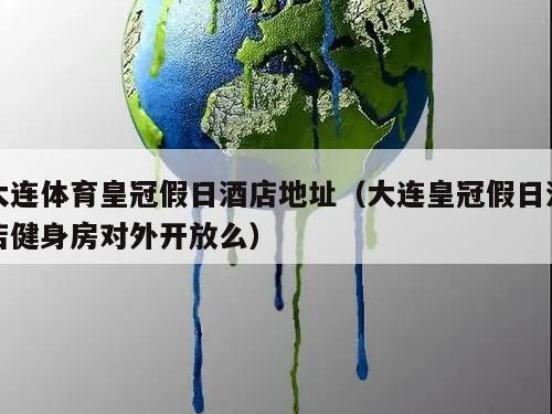 大连体育皇冠假日酒店地址（大连皇冠假日酒店健身房对外开放么）