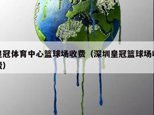 皇冠体育中心篮球场收费（深圳皇冠篮球场收费）