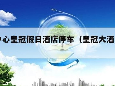 体育中心皇冠假日酒店停车（皇冠大酒店停车场）