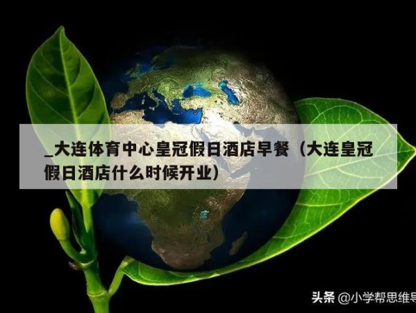 _大连体育中心皇冠假日酒店早餐（大连皇冠假日酒店什么时候开业）