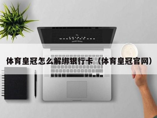 体育皇冠怎么解绑银行卡（体育皇冠官网）