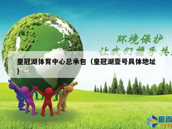 皇冠湖体育中心总承包（皇冠湖壹号具体地址）