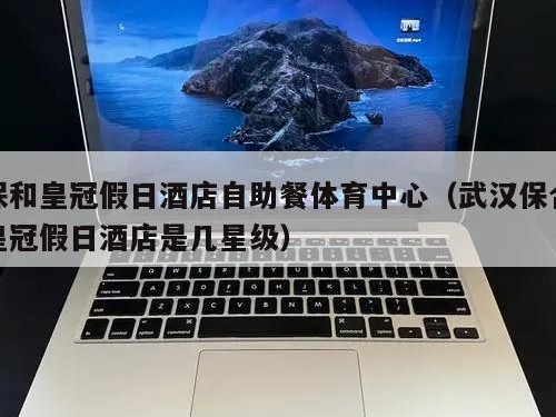 保和皇冠假日酒店自助餐体育中心（武汉保合皇冠假日酒店是几星级）