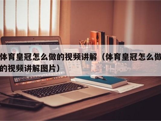 体育皇冠怎么做的视频讲解（体育皇冠怎么做的视频讲解图片）