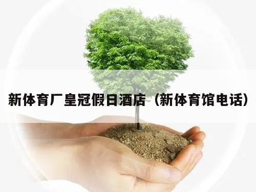 新体育厂皇冠假日酒店（新体育馆电话）