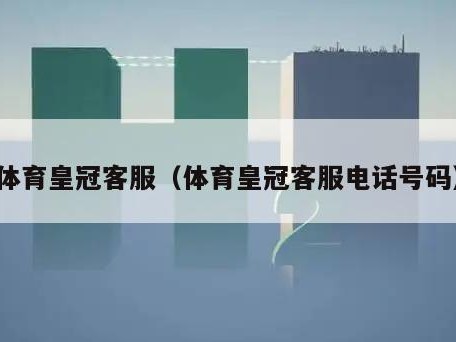 体育皇冠客服（体育皇冠客服电话号码）