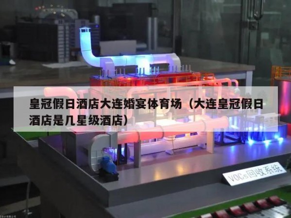 皇冠假日酒店大连婚宴体育场（大连皇冠假日酒店是几星级酒店）