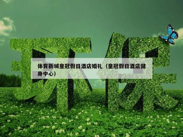 体育新城皇冠假日酒店婚礼（皇冠假日酒店健身中心）
