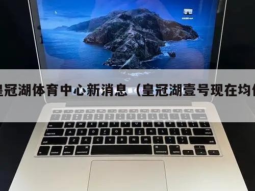 皇冠湖体育中心新消息（皇冠湖壹号现在均价）