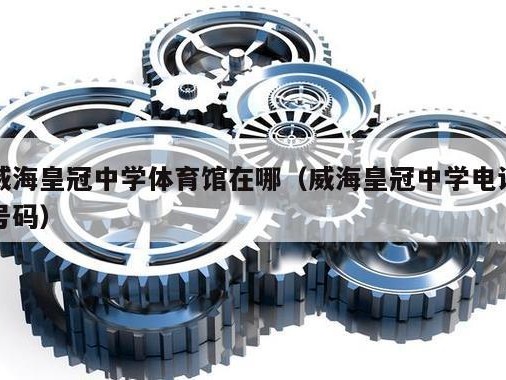 威海皇冠中学体育馆在哪（威海皇冠中学电话号码）
