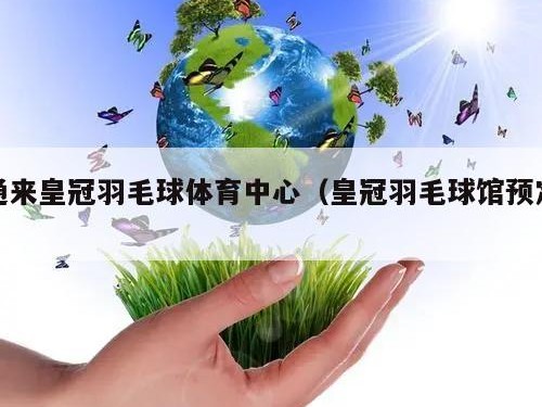 通来皇冠羽毛球体育中心（皇冠羽毛球馆预定）