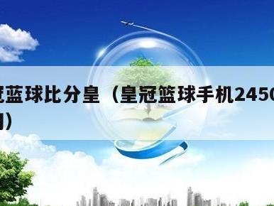 皇冠蓝球比分皇（皇冠篮球手机24500比分网）