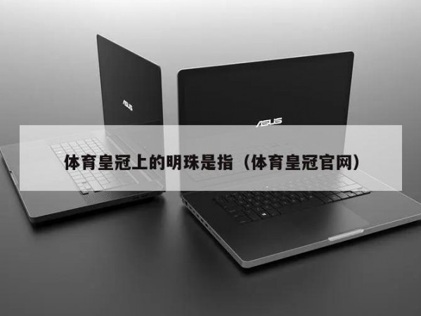 体育皇冠上的明珠是指（体育皇冠官网）