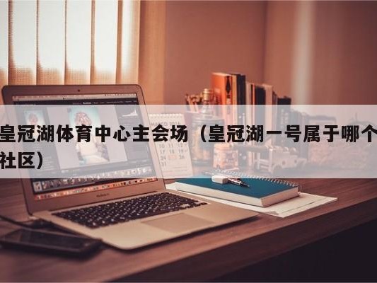 皇冠湖体育中心主会场（皇冠湖一号属于哪个社区）