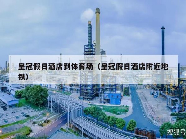 皇冠假日酒店到体育场（皇冠假日酒店附近地铁）