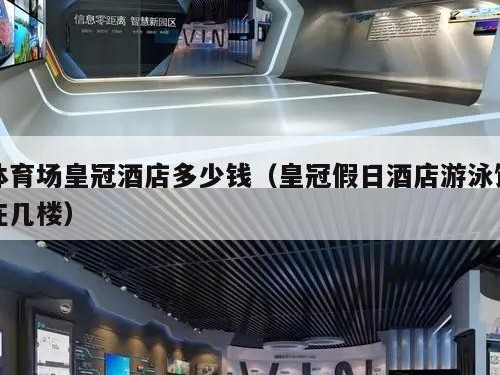 体育场皇冠酒店多少钱（皇冠假日酒店游泳馆在几楼）