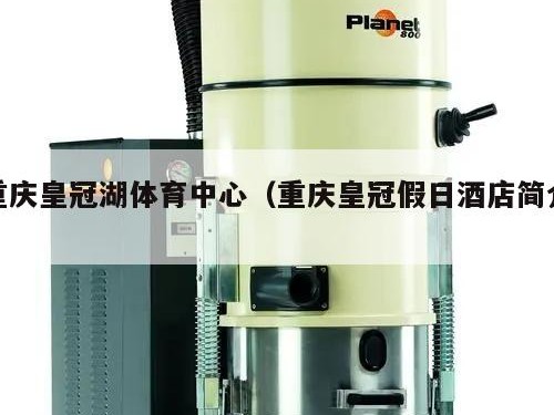 重庆皇冠湖体育中心（重庆皇冠假日酒店简介）