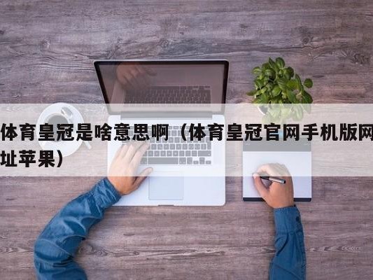 体育皇冠是啥意思啊（体育皇冠官网手机版网址苹果）