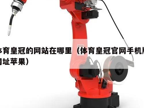 体育皇冠的网站在哪里（体育皇冠官网手机版网址苹果）