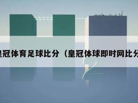 皇冠体育足球比分（皇冠体球即时网比分）