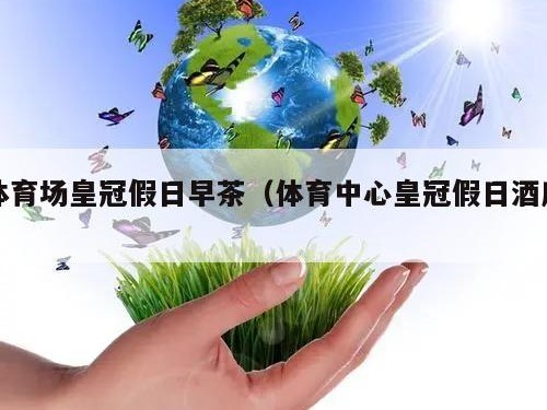 体育场皇冠假日早茶（体育中心皇冠假日酒店）