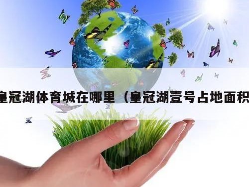皇冠湖体育城在哪里（皇冠湖壹号占地面积）