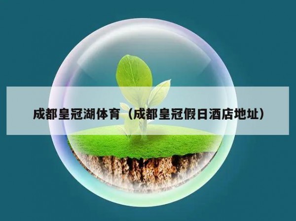 成都皇冠湖体育（成都皇冠假日酒店地址）
