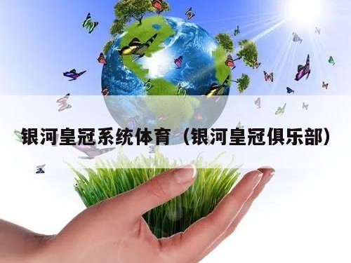 银河皇冠系统体育（银河皇冠俱乐部）