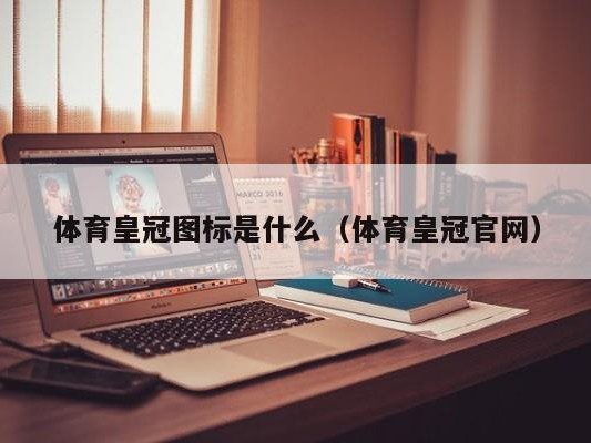 体育皇冠图标是什么（体育皇冠官网）