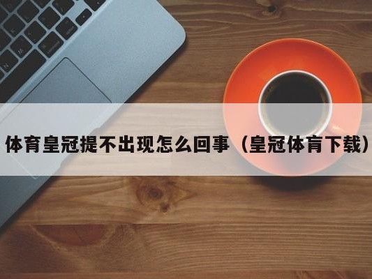 体育皇冠提不出现怎么回事（皇冠体肓下载）