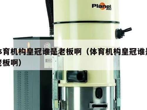体育机构皇冠谁是老板啊（体育机构皇冠谁是老板啊）