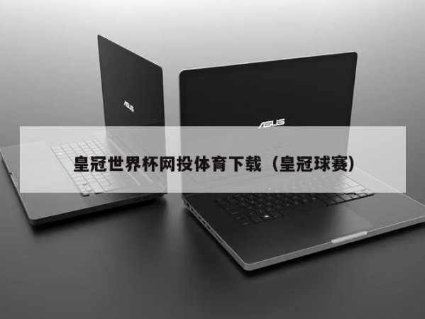 皇冠世界杯网投体育下载（皇冠球赛）