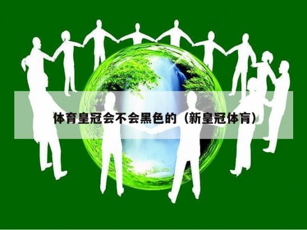 体育皇冠会不会黑色的（新皇冠体肓）
