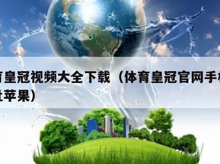 体育皇冠视频大全下载（体育皇冠官网手机版网址苹果）