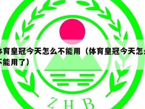 体育皇冠今天怎么不能用（体育皇冠今天怎么不能用了）