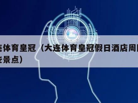 大连体育皇冠（大连体育皇冠假日酒店周围有哪些景点）