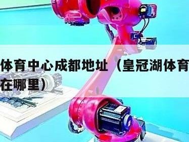 皇冠湖体育中心成都地址（皇冠湖体育中心成都地址在哪里）