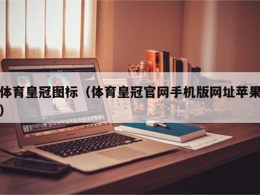 体育皇冠图标（体育皇冠官网手机版网址苹果）