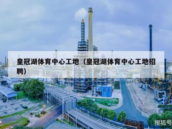 皇冠湖体育中心工地（皇冠湖体育中心工地招聘）