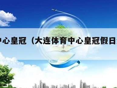 体育中心皇冠（大连体育中心皇冠假日酒店怎么样）