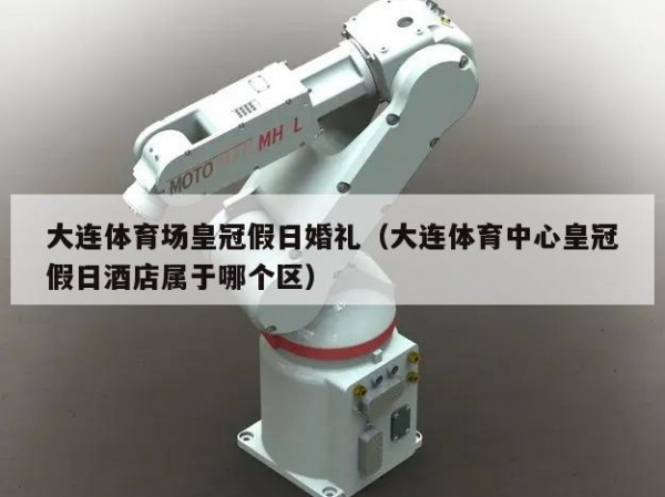 大连体育场皇冠假日婚礼（大连体育中心皇冠假日酒店属于哪个区）