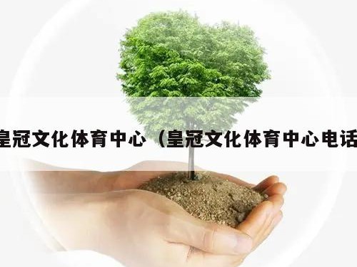 皇冠文化体育中心（皇冠文化体育中心电话）