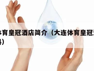 大连体育皇冠酒店简介（大连体育皇冠酒店简介资料）