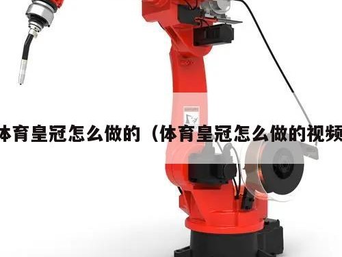 体育皇冠怎么做的（体育皇冠怎么做的视频）