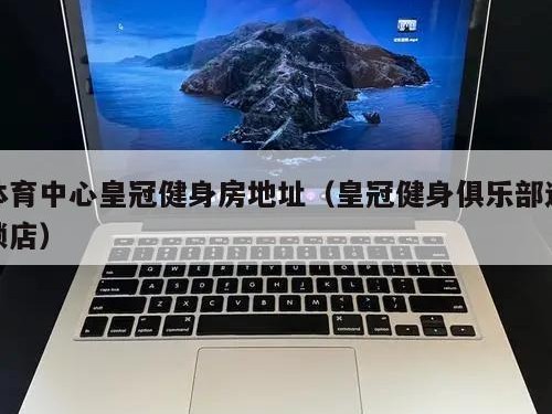 体育中心皇冠健身房地址（皇冠健身俱乐部连锁店）