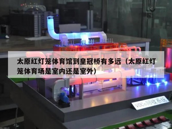 太原红灯笼体育馆到皇冠桥有多远（太原红灯笼体育场是室内还是室外）