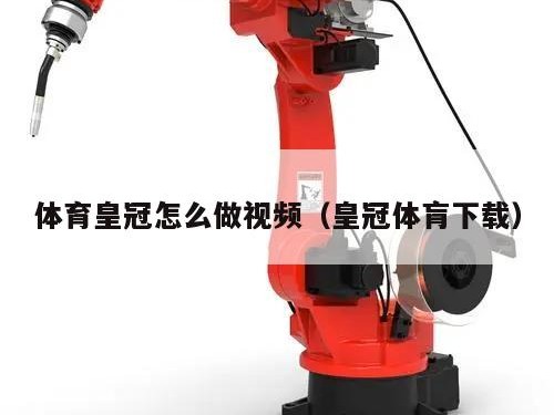 体育皇冠怎么做视频（皇冠体肓下载）