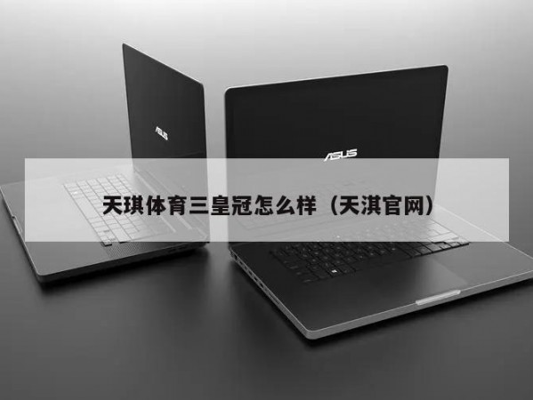 天琪体育三皇冠怎么样（天淇官网）