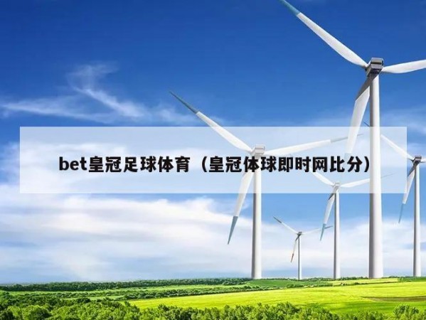 bet皇冠足球体育（皇冠体球即时网比分）